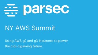 NY AWS Summit
Using AWS g2 and g3 instances to power
the cloud gaming future.
 