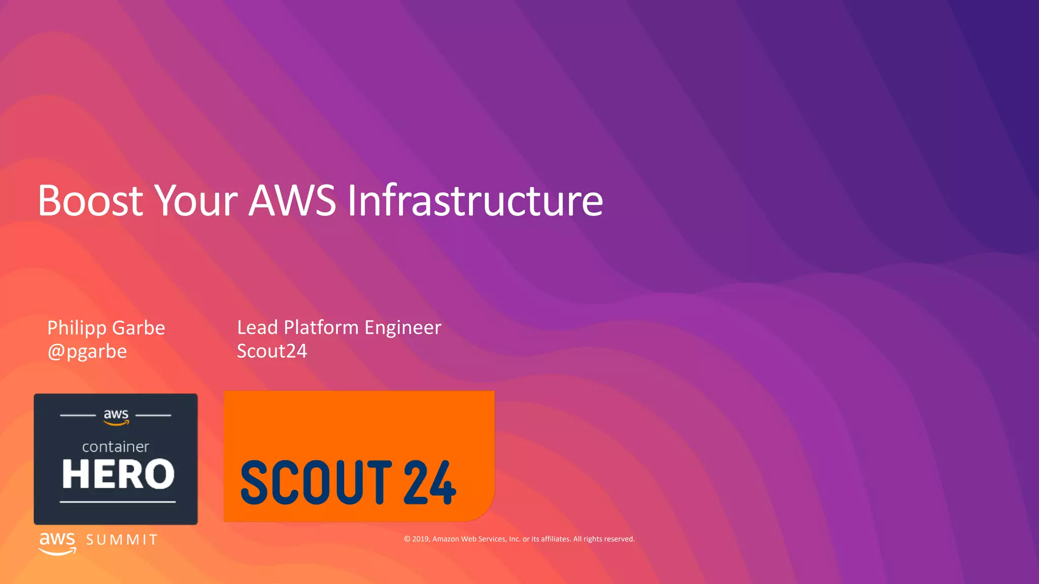 © 2019, Amazon Web Services, Inc. or its affiliates. All rights reserved.S U M M I T
Boost Your AWS Infrastructure
Lead Platform Engineer
Scout24
Philipp Garbe
@pgarbe
 