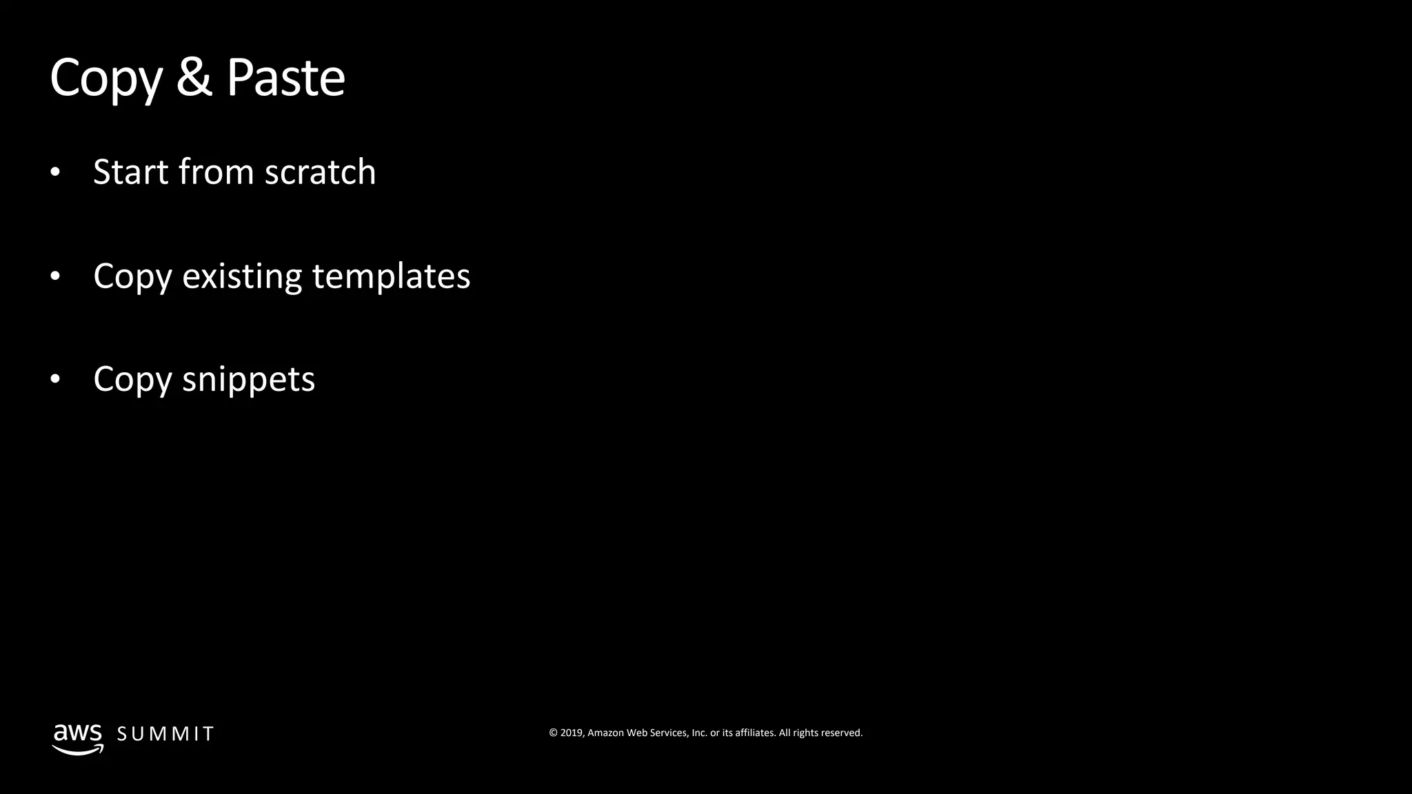 © 2019, Amazon Web Services, Inc. or its affiliates. All rights reserved.S U M M I T
Copy & Paste
• Start from scratch
• Copy existing templates
• Copy snippets
 