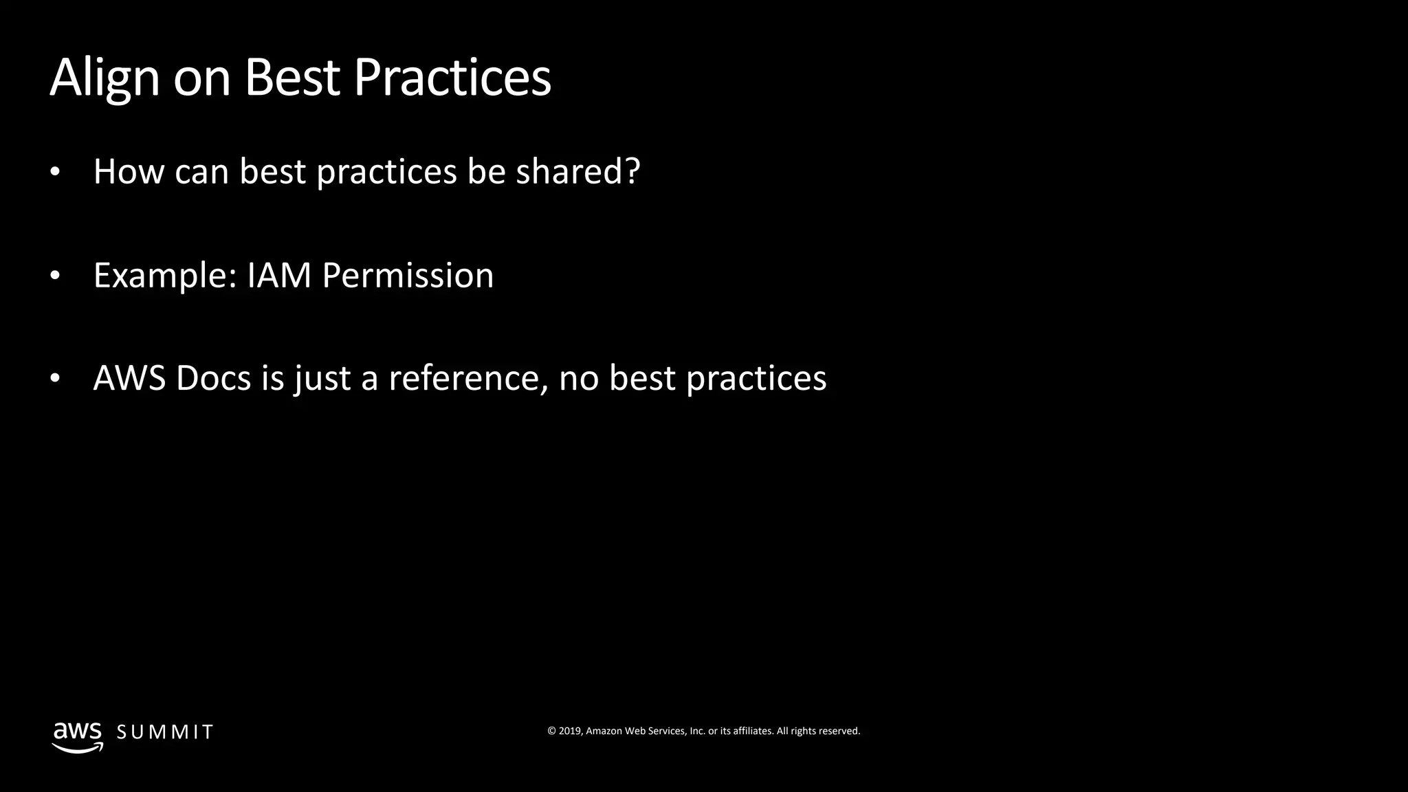 © 2019, Amazon Web Services, Inc. or its affiliates. All rights reserved.S U M M I T
Align on Best Practices
• How can best practices be shared?
• Example: IAM Permission
• AWS Docs is just a reference, no best practices
 