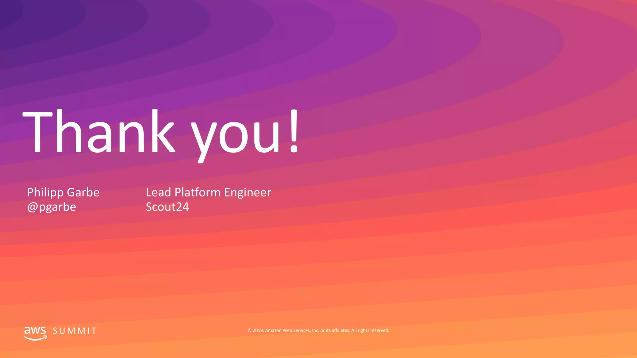 Thank you!
S U M M I T © 2019, Amazon Web Services, Inc. or its affiliates. All rights reserved.
Lead Platform Engineer
Scout24
Philipp Garbe
@pgarbe
 