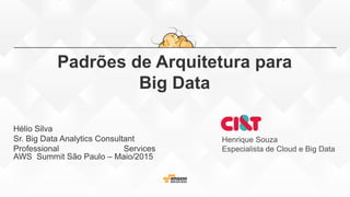Padrões de Arquitetura para
Big Data
Hélio Silva
Sr. Big Data Analytics Consultant
Professional Services
AWS Summit São Paulo – Maio/2015
Henrique Souza
Especialista de Cloud e Big Data
 