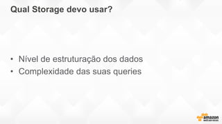 Qual Storage devo usar?
• Nível de estruturação dos dados
• Complexidade das suas queries
 