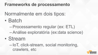 Frameworks de processamento
Normalmente em dois tipos:
• Batch
– Processamento regular (ex: ETL)
– Análise exploratória (ex:data science)
• Stream
– IoT, click-stream, social monitoring,
crawlers, etc
 