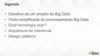 Agenda
• Desafios de um projeto de Big Data
• Visão simplificada do processamento Big Data
• Qual tecnologia usar?
• Arquitetura de referência
• Design patterns
 