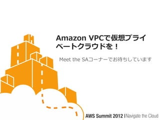 Amazon VPCで仮想プライ
ベートクラウドを！
Meet the SAコーナーでお待ちしています
 