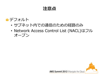 注意点

デフォルト
• サブネット内での通信のための経路のみ
• Network Access Control List (NACL)はフル
  オープン
 