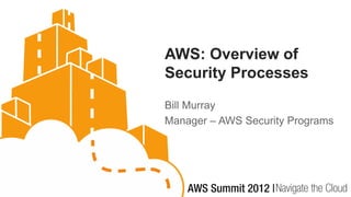 AWS: Overview of
Security Processes
Bill Murray
Manager – AWS Security Programs
 
