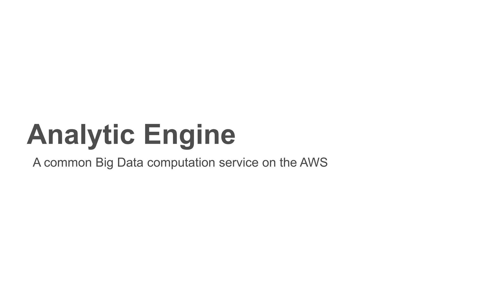 Analytic Engine
A common Big Data computation service on the AWS
 