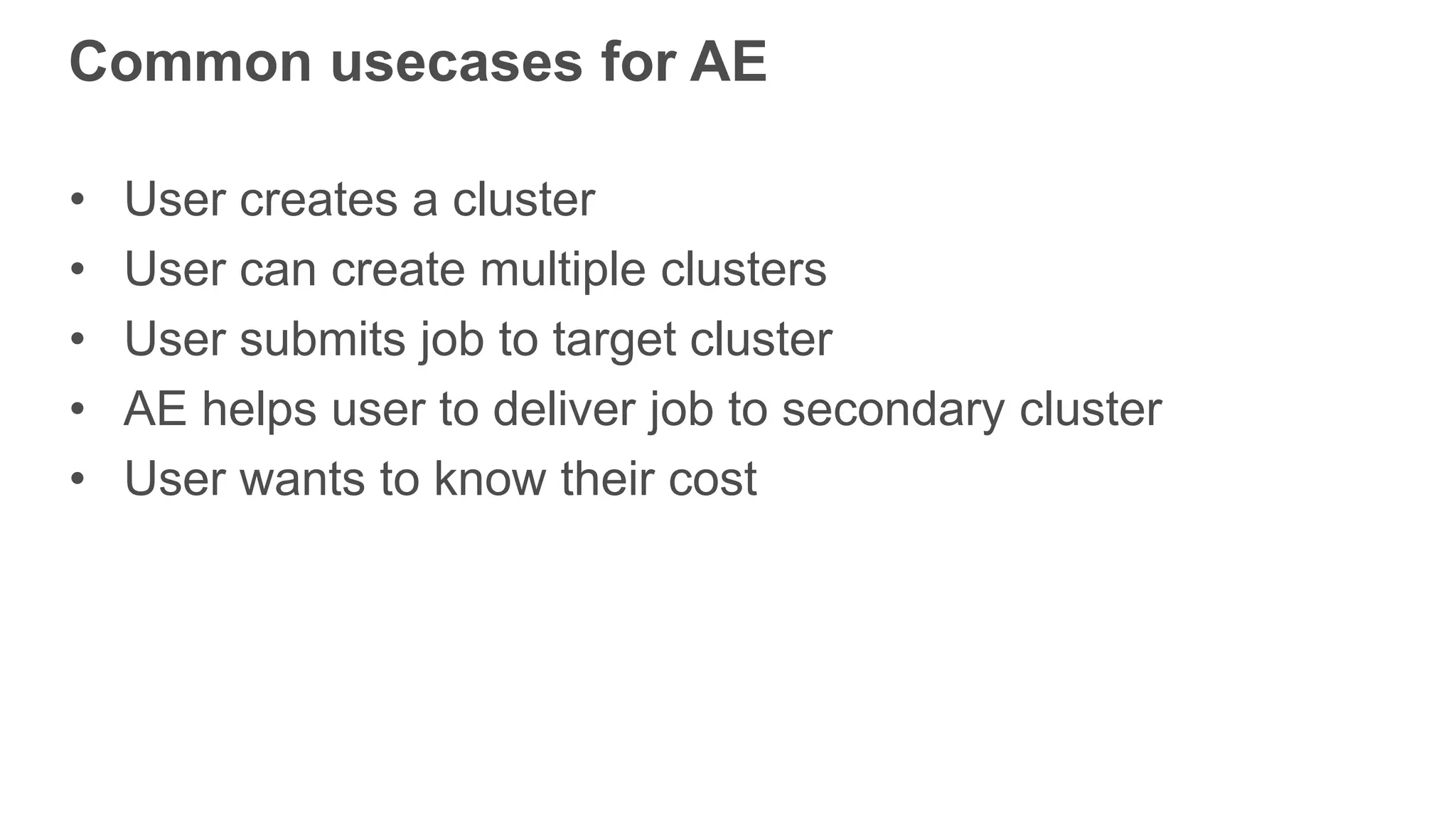 Common usecases for AE
• User creates a cluster
• User can create multiple clusters
• User submits job to target cluster
• AE helps user to deliver job to secondary cluster
• User wants to know their cost
 
