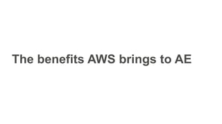 The benefits AWS brings to AE
 