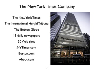 The New York Times Company

     The New York Times
The International Herald Tribune
      The Boston Globe
      15 daily newspapers
         50 Web sites
        NYTimes.com
          Boston.com
          About.com

                              3
 
