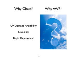 Why Cloud?                Why AWS?



On Demand Availability       Cost-Effective

      Scalability            IaaS = Flexible

  Rapid Deployment           Comprehensive




                         6
 