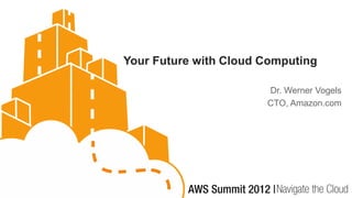 Your Future with Cloud Computing

                       Dr. Werner Vogels
                       CTO, Amazon.com
 