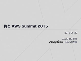 俺と AWS Summit 2015
2015-06-20
JAWS-UG 北陸
ふぁらお加藤
 
