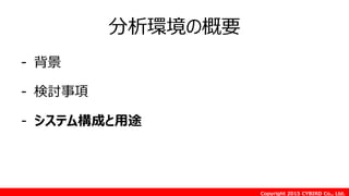 Copyright 2015 CYBIRD Co., Ltd.
分析環境の概要
- 背景
- 検討事項
- システム構成と用途
 