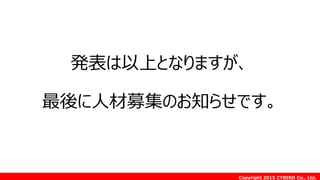 Copyright 2015 CYBIRD Co., Ltd.
発表は以上となりますが、
最後に人材募集のお知らせです。
 
