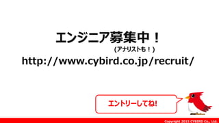 Copyright 2015 CYBIRD Co., Ltd.
http://www.cybird.co.jp/recruit/
エントリーしてね!
エンジニア募集中！
(アナリストも！)
 
