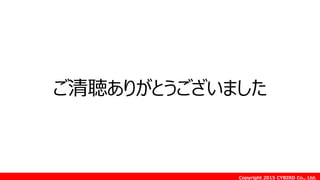 Copyright 2015 CYBIRD Co., Ltd.
ご清聴ありがとうございました
 