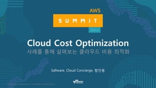 © 2016, Amazon Web Services, Inc. or its Affiliates. All rights reserved.
Saltware, Cloud Concierge, 함인용
Cloud Cost Optimization
사례를 통해 살펴보는 클라우드 비용 최적화
 