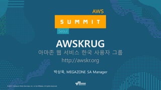 © 2017, Amazon Web Services, Inc. or its Affiliates. All rights reserved.
박상욱, MEGAZONE SA Manager
AWSKRUG
아마존 웹 서비스 한국 사용자 그룹
http://awskr.org
 