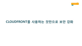 CLOUDFRONT를 사용하는 것만으로 보안 강화
 