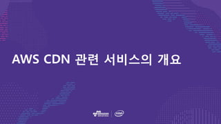 AWS CDN 관련 서비스의 개요
 