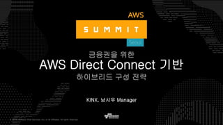 © 2016, Amazon Web Services, Inc. or its Affiliates. All rights reserved.
KINX, 남시우 Manager
AWS Direct Connect 기반
하이브리드 구성 전략
금융권을 위한
 