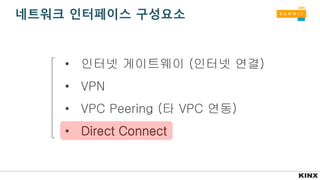 네트워크 인터페이스 구성요소
• 인터넷 게이트웨이 (인터넷 연결)
• VPN
• VPC Peering (타 VPC 연동)
• Direct Connect
 