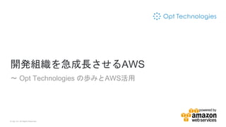 © Opt, Inc. All Rights Reserved.
開発組織を急成長させるAWS
〜 Opt Technologies の歩みとAWS活用
 