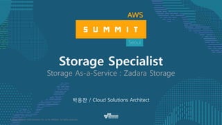 © 2016, Amazon Web Services, Inc. or its Affiliates. All rights reserved.
박응찬 / Cloud Solutions Architect
Storage Specialist
Storage As-a-Service : Zadara Storage
 