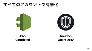 すべてのアカウントで有効化
24
AWS
CloudTrail
Amazon
GuardDuty
 