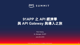 © 2018, Amazon Web Services, Inc. or its affiliates. All rights reserved.
Rick Hwang
Sr. Manager, 91APP
June 28, 2018
91APP 之 API 經濟學
與 API Gateway 與導入之旅
1
 