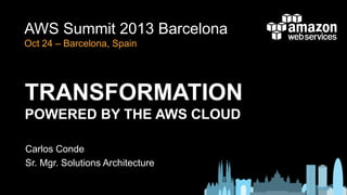 AWS Summit 2013 Barcelona
Oct 24 – Barcelona, Spain

TRANSFORMATION
POWERED BY THE AWS CLOUD
Carlos Conde
Sr. Mgr. Solutions Architecture

 