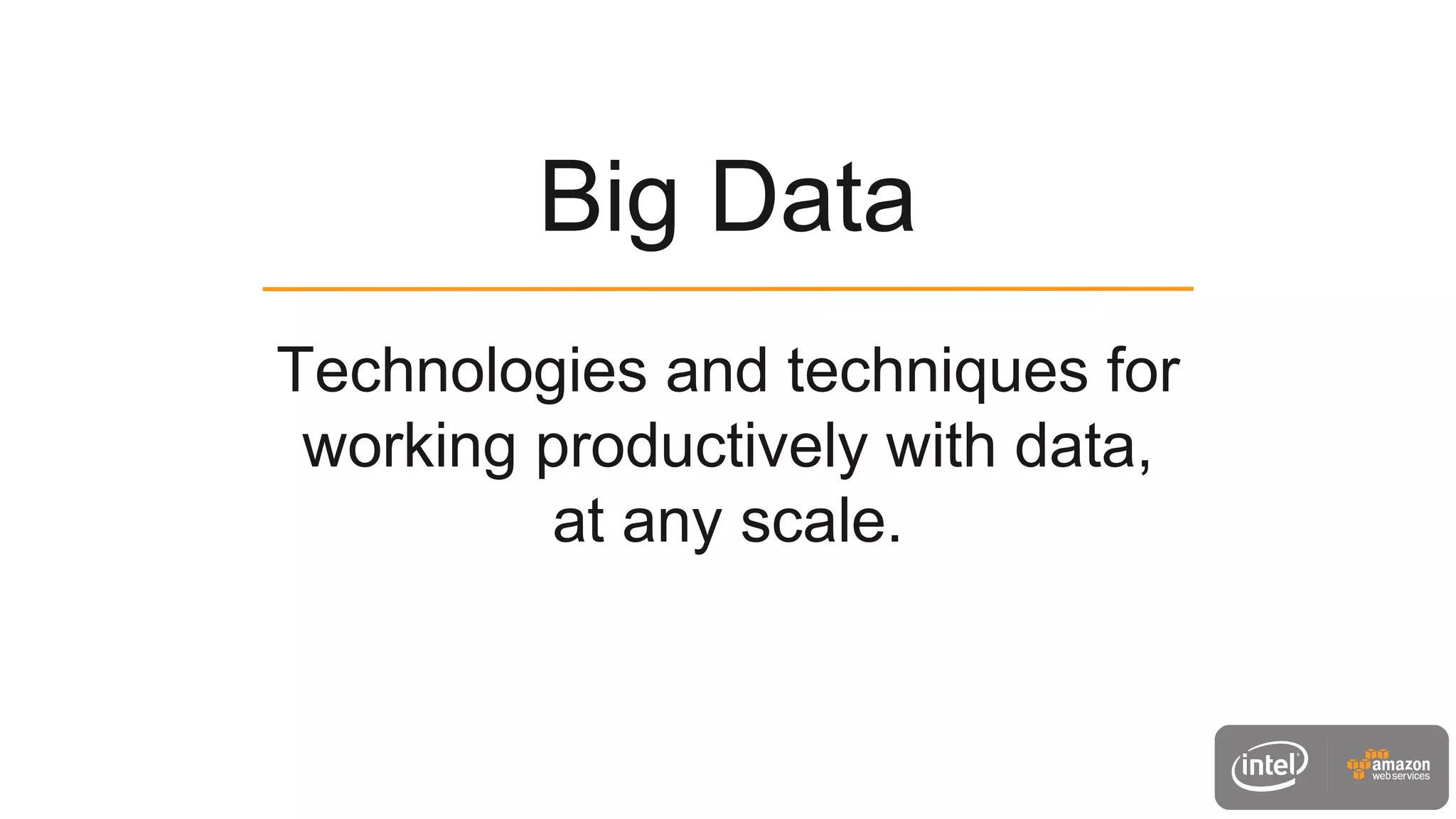 Technologies and techniques for
working productively with data,
at any scale.
Big Data
 