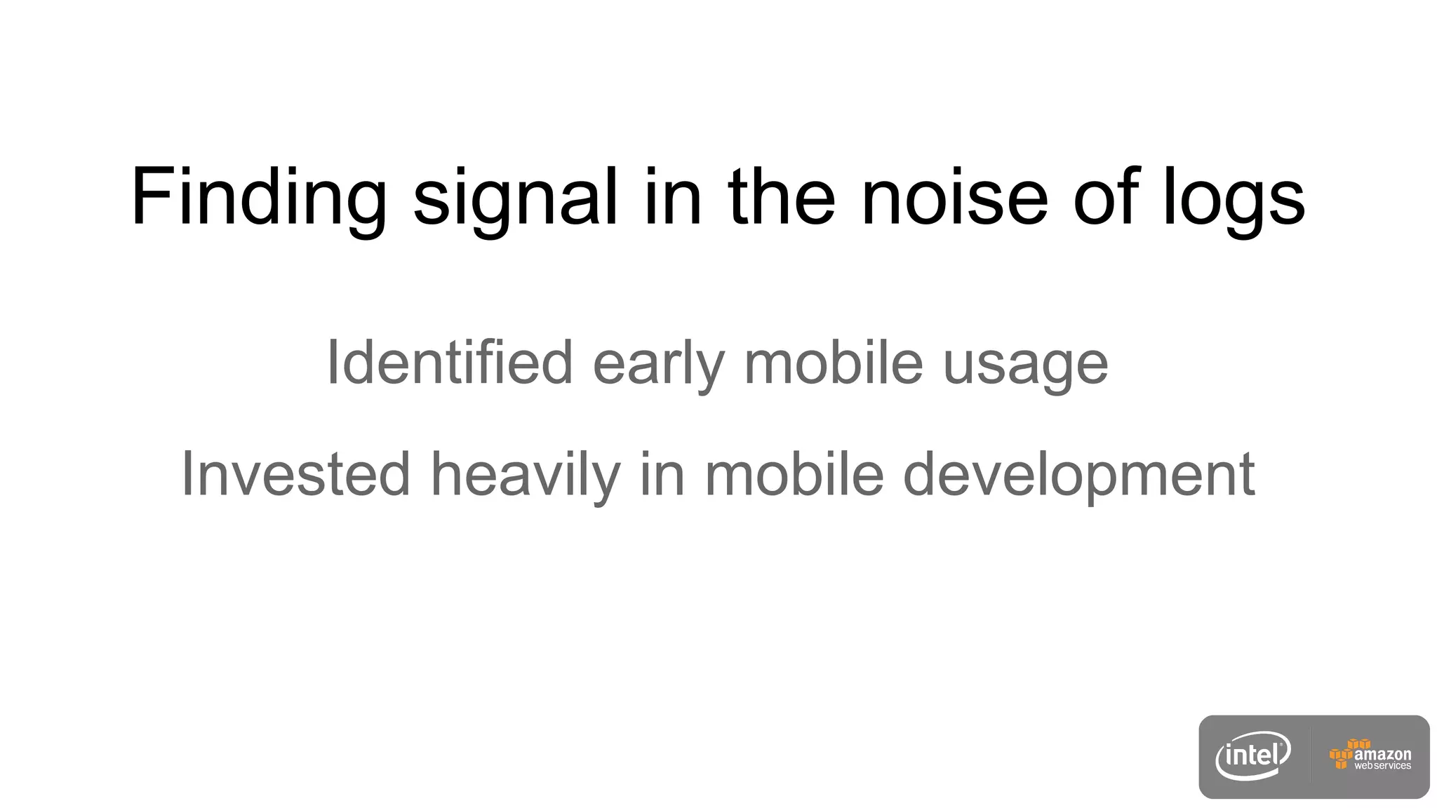 Identified early mobile usage
Invested heavily in mobile development
Finding signal in the noise of logs
 
