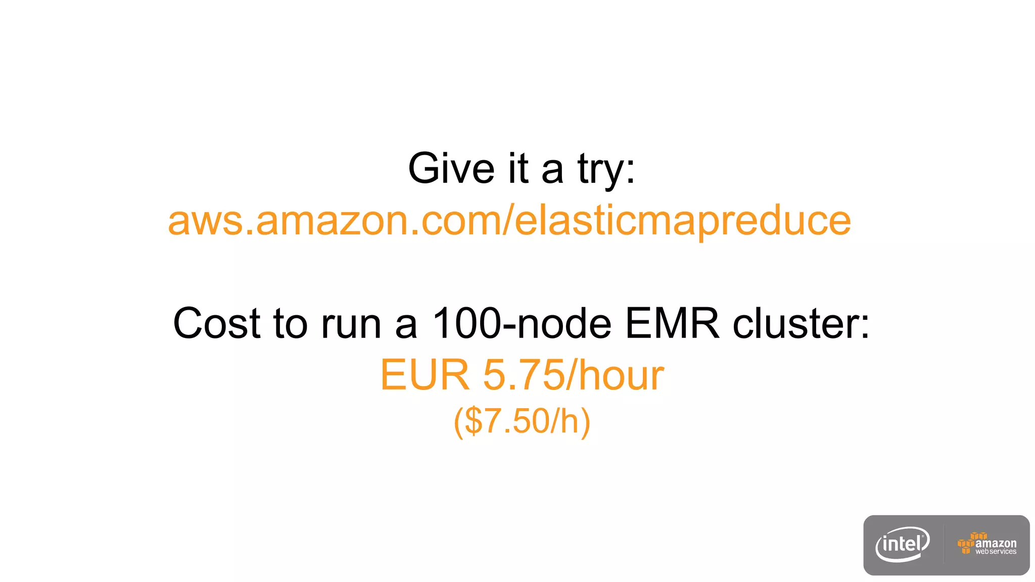 Give it a try:
aws.amazon.com/elasticmapreduce
Cost to run a 100-node EMR cluster:
EUR 5.75/hour
($7.50/h)
 