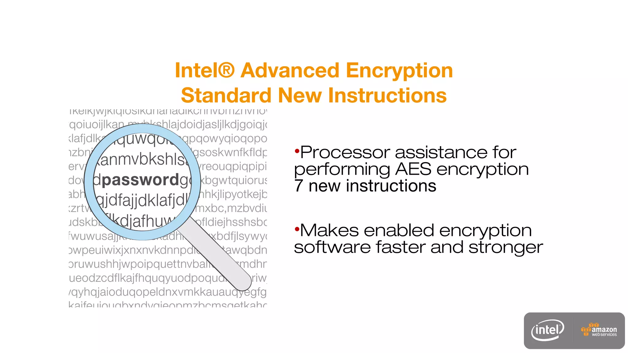 Intel® Advanced Encryption
Standard New Instructions
•Processor assistance for
performing AES encryption
7 new instructions
•Makes enabled encryption
software faster and stronger
 