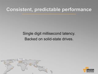 Single digit millisecond latency.
Backed on solid-state drives.
Consistent, predictable performance
 