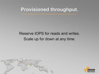Reserve IOPS for reads and writes.
Scale up for down at any time.
Provisioned throughput.
 