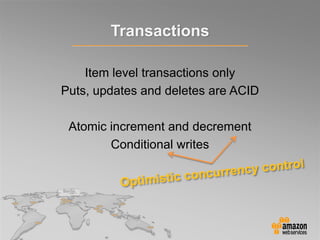 Transactions
Item level transactions only
Puts, updates and deletes are ACID
Atomic increment and decrement
Conditional writes
 