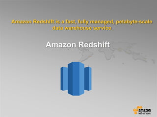 Amazon Redshift is a fast, fully managed, petabyte-scale
data warehouse service
Amazon Redshift
 