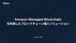 Amazon Managed Blockchain
を利用したブロックチェーン導入ソリューション
June 13th, 2019
 