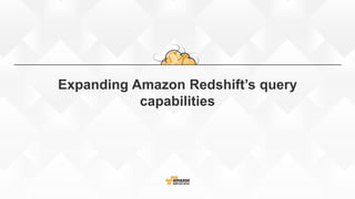 Expanding Amazon Redshift’s query
capabilities
 