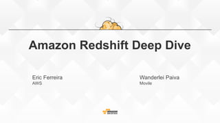 Amazon Redshift Deep Dive
Eric Ferreira
AWS
Wanderlei Paiva
Movile
 