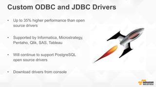 Custom ODBC and JDBC Drivers
• Up to 35% higher performance than open
source drivers
• Supported by Informatica, Microstrategy,
Pentaho, Qlik, SAS, Tableau
• Will continue to support PostgreSQL
open source drivers
• Download drivers from console
 
