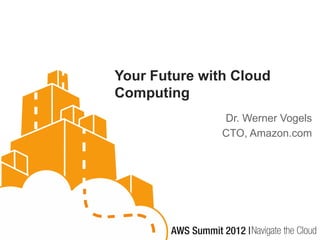 Your Future with Cloud
Computing
               Dr. Werner Vogels
               CTO, Amazon.com
 