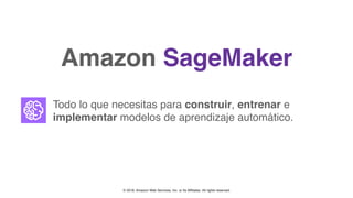 © 2018, Amazon Web Services, Inc. or Its Affiliates. All rights reserved.
Amazon SageMaker
Todo lo que necesitas para construir, entrenar e
implementar modelos de aprendizaje automático.
 