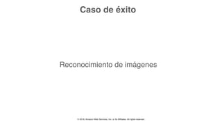 © 2018, Amazon Web Services, Inc. or Its Affiliates. All rights reserved.
Caso de éxito
Reconocimiento de imágenes
 