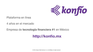 © 2018, Amazon Web Services, Inc. or Its Affiliates. All rights reserved.
Plataforma en línea

4 años en el mercado

Empresa de tecnología ﬁnanciera #1 en México

http://konﬁo.mx
 